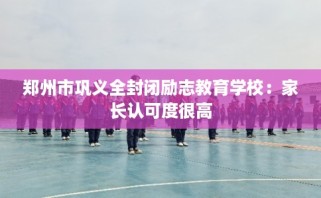 郑州市巩义全封闭励志教育学校：家长认可度很高