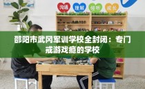 邵阳市武冈军训学校全封闭：专门戒游戏瘾的学校