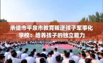 承德市平泉市教育叛逆孩子军事化学校：培养孩子的独立能力