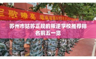 苏州市姑苏正规的叛逆学校推荐排名前五一览