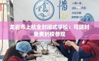 龙岩市上杭全封闭式学校：可随时免费到校参观