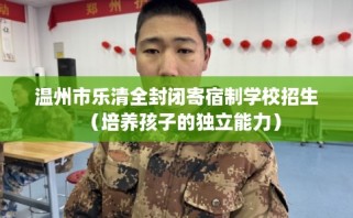温州市乐清全封闭寄宿制学校招生（培养孩子的独立能力）
