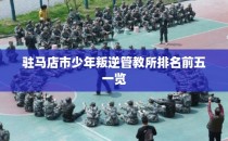 驻马店市少年叛逆管教所排名前五一览