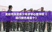 龙岩市永定青少年厌学心理学校（排行榜名单前十）