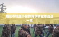 烟台市叛逆小孩教育学校名单盘点一览