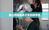 黄山市歙县青少年封闭学校