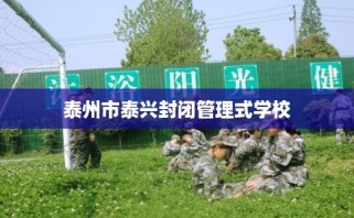 泰州市泰兴封闭管理式学校