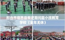 邢台市临西县叛逆期问题小孩教育学校（全年无休）