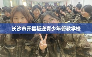 长沙市开福叛逆青少年管教学校