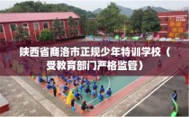 陕西省商洛市正规少年特训学校（受教育部门严格监管）