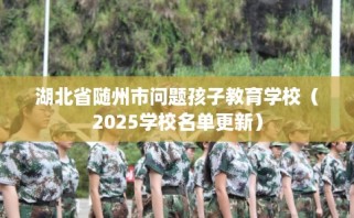 湖北省随州市问题孩子教育学校（2025学校名单更新）