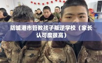 防城港市管教孩子叛逆学校（家长认可度很高）