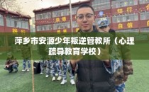 萍乡市安源少年叛逆管教所（心理疏导教育学校）