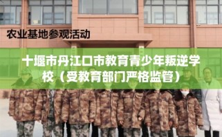 十堰市丹江口市教育青少年叛逆学校（受教育部门严格监管）