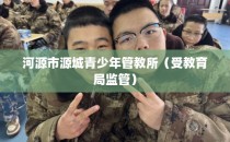 河源市源城青少年管教所（受教育局监管）