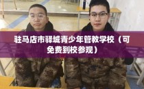 驻马店市驿城青少年管教学校（可免费到校参观）
