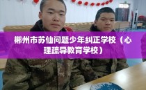 郴州市苏仙问题少年纠正学校（心理疏导教育学校）