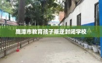鹰潭市教育孩子叛逆封闭学校