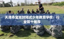 天津市宝坻封闭式少年教育学校：行业前十推荐