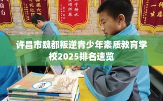许昌市魏都叛逆青少年素质教育学校2025排名速览
