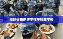 福建省叛逆厌学孩子管教学校