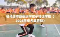 驻马店市新蔡厌学孩子特训学校(2025学校名单更新)