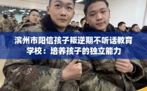 滨州市阳信孩子叛逆期不听话教育学校：培养孩子的独立能力