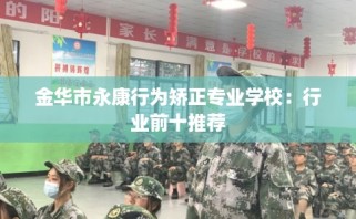 金华市永康行为矫正专业学校：行业前十推荐