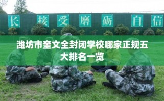潍坊市奎文全封闭学校哪家正规五大排名一览