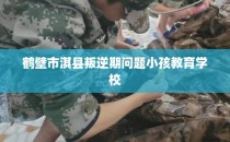 鹤壁市淇县叛逆期问题小孩教育学校