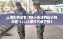 三明市明溪专门收不听话的孩子的学校(2025学校名单更新)