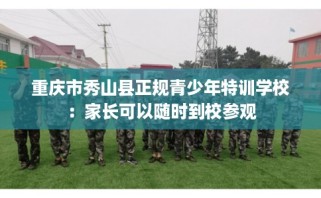重庆市秀山县正规青少年特训学校：家长可以随时到校参观