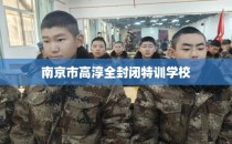 南京市高淳全封闭特训学校