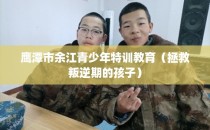 鹰潭市余江青少年特训教育（拯救叛逆期的孩子）