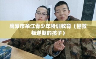 鹰潭市余江青少年特训教育（拯救叛逆期的孩子）