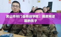 黄山市祁门县特训学校：挽救叛逆期的孩子