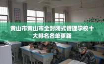 黄山市黄山市全封闭式管理学校十大排名名单更新