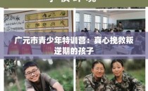 广元市青少年特训营：真心挽救叛逆期的孩子