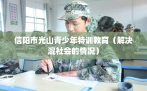 信阳市光山青少年特训教育（解决混社会的情况）