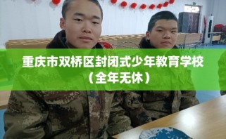 重庆市双桥区封闭式少年教育学校（全年无休）