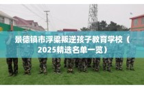 景德镇市浮梁叛逆孩子教育学校（2025精选名单一览）