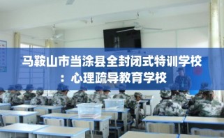 马鞍山市当涂县全封闭式特训学校：心理疏导教育学校