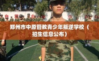 郑州市中原管教青少年叛逆学校（招生信息公布）