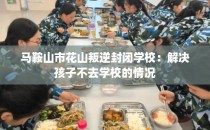 马鞍山市花山叛逆封闭学校：解决孩子不去学校的情况