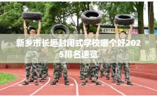 新乡市长垣封闭式学校哪个好2025排名速览