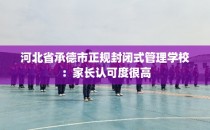 河北省承德市正规封闭式管理学校：家长认可度很高