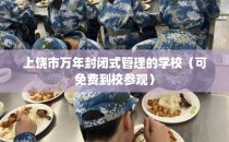上饶市万年封闭式管理的学校（可免费到校参观）