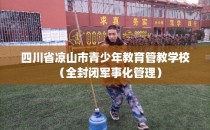 四川省凉山市青少年教育管教学校(全封闭军事化管理)