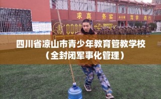 四川省凉山市青少年教育管教学校（全封闭军事化管理）