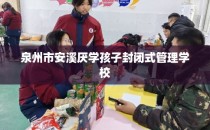 泉州市安溪厌学孩子封闭式管理学校